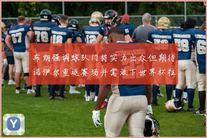 布朗强调球队门将实力出众但期待诺伊尔重返赛场并需放下世界杯往事