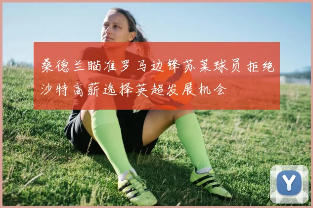 桑德兰瞄准罗马边锋苏莱球员拒绝沙特高薪选择英超发展机会