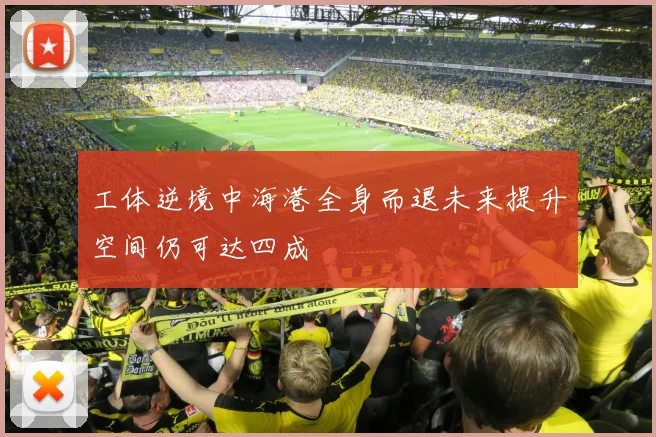 工体逆境中海港全身而退未来提升空间仍可达四成