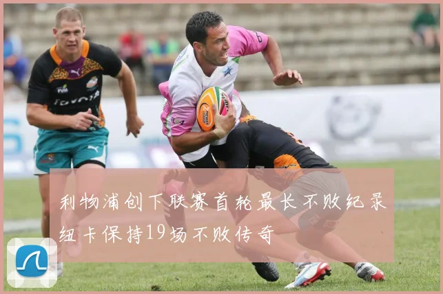 利物浦创下联赛首轮最长不败纪录纽卡保持19场不败传奇