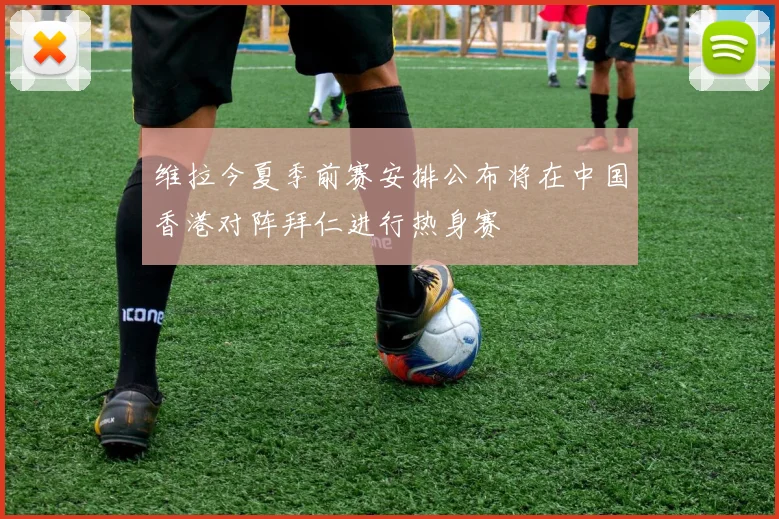维拉今夏季前赛安排公布将在中国香港对阵拜仁进行热身赛