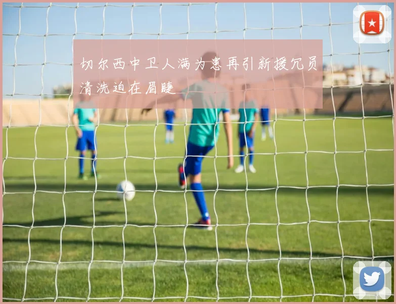 切尔西中卫人满为患再引新援冗员清洗迫在眉睫