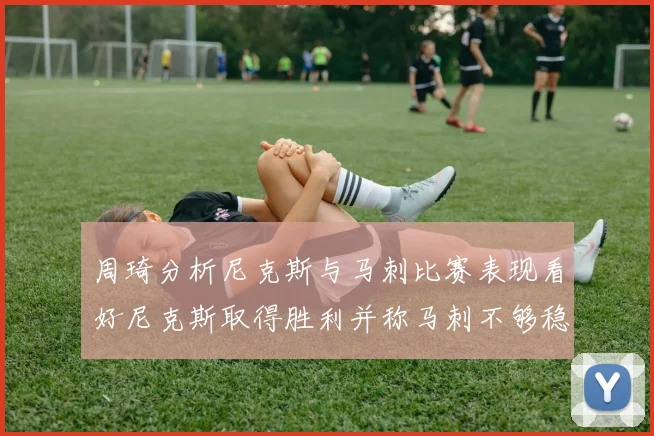 周琦分析尼克斯与马刺比赛表现看好尼克斯取得胜利并称马刺不够稳定