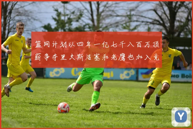 篮网计划以四年一亿七千八百万顶薪争夺里夫斯活塞和老鹰也加入竞标行列