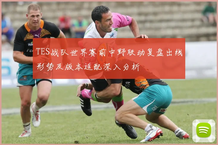 TES战队世界赛前中野联动复盘出线形势及版本适配深入分析