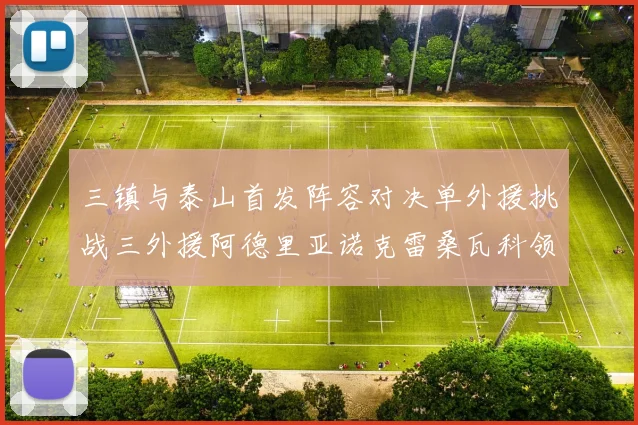 三镇与泰山首发阵容对决单外援挑战三外援阿德里亚诺克雷桑瓦科领衔出战