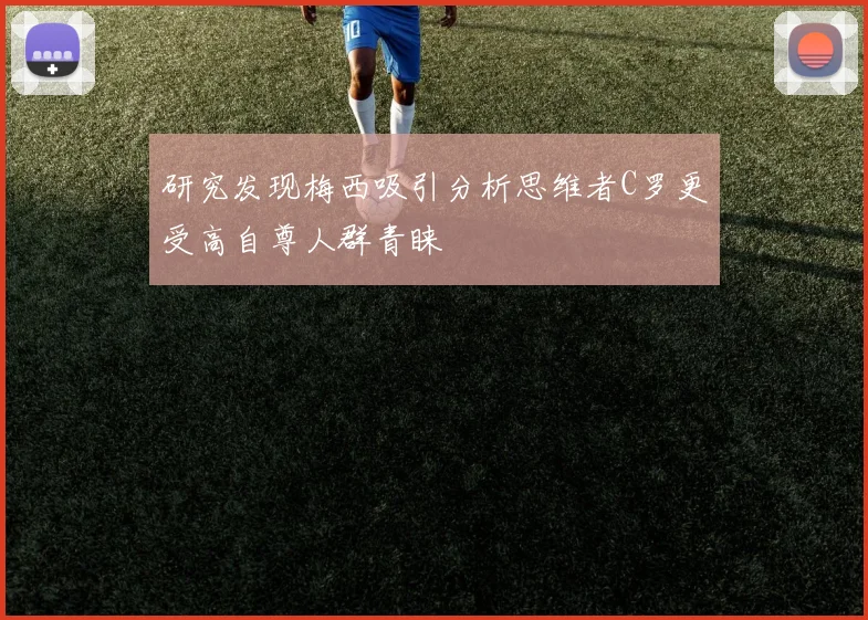 研究发现梅西吸引分析思维者C罗更受高自尊人群青睐